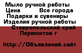 Мыло ручной работы › Цена ­ 200 - Все города Подарки и сувениры » Изделия ручной работы   . Ставропольский край,Лермонтов г.